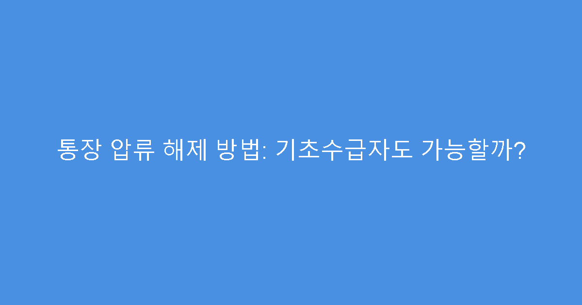 통장 압류 해제 방법: 기초수급자도 가능할까?