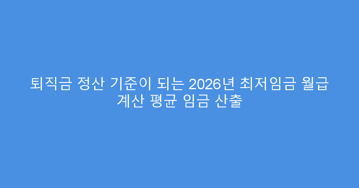 퇴직금 정산 기준이 되는 2026년 최저임금 월급 계산 평균 임금 산출