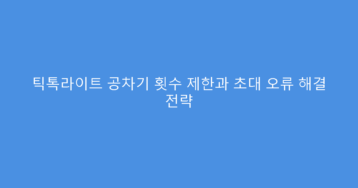 틱톡라이트 공차기 횟수 제한과 초대 오류 해결 전략