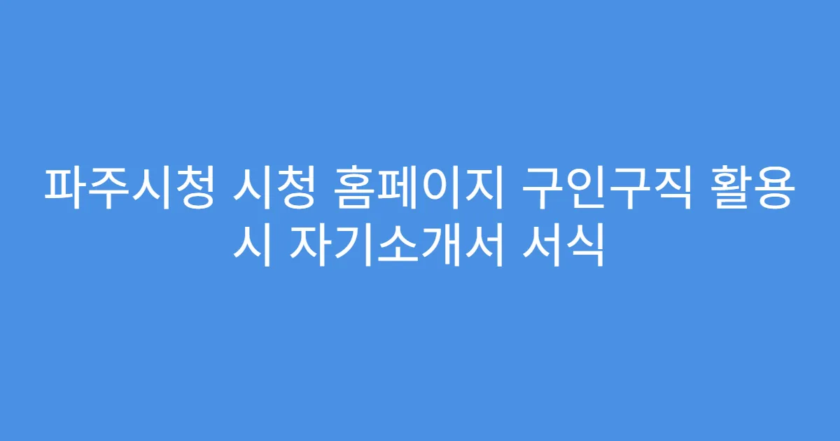 파주시청 시청 홈페이지 구인구직 활용 시 자기소개서 서식