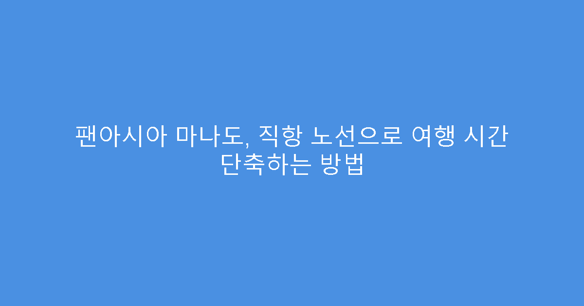팬아시아 마나도, 직항 노선으로 여행 시간 단축하는 방법