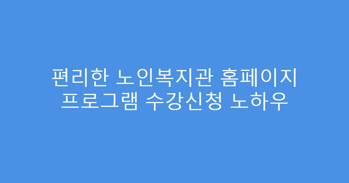 편리한 노인복지관 홈페이지 프로그램 수강신청 노하우
