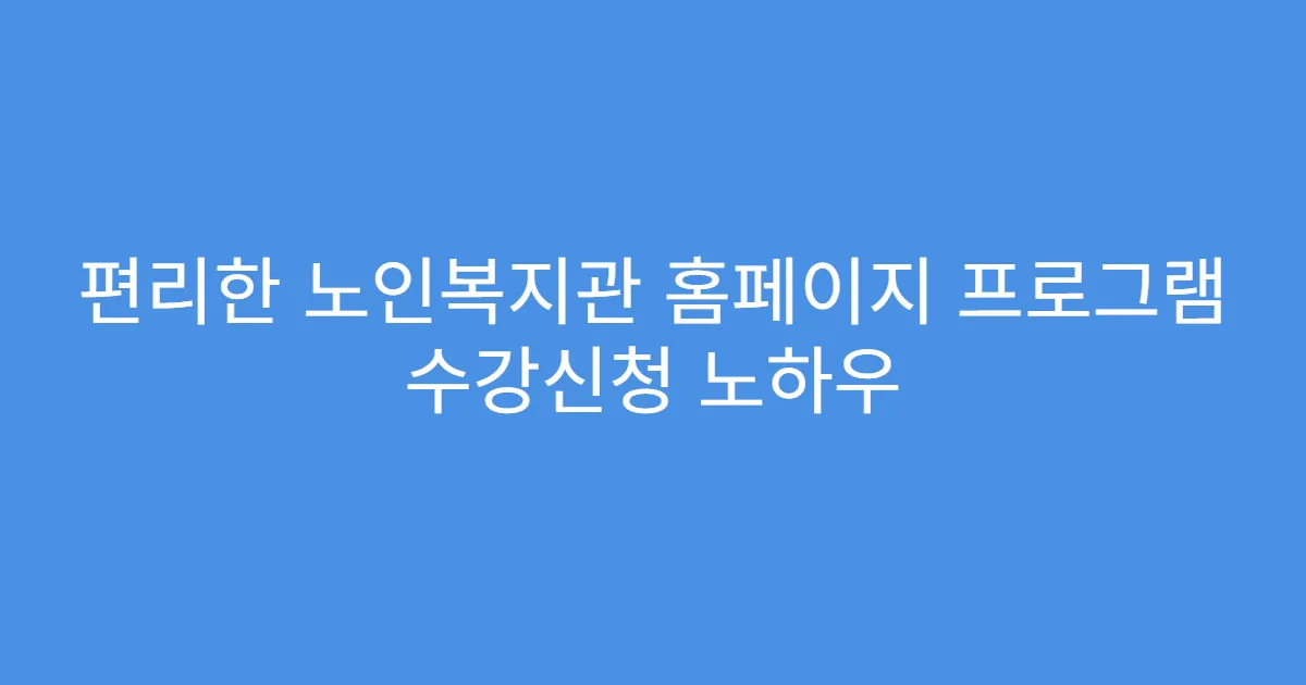 편리한 노인복지관 홈페이지 프로그램 수강신청 노하우