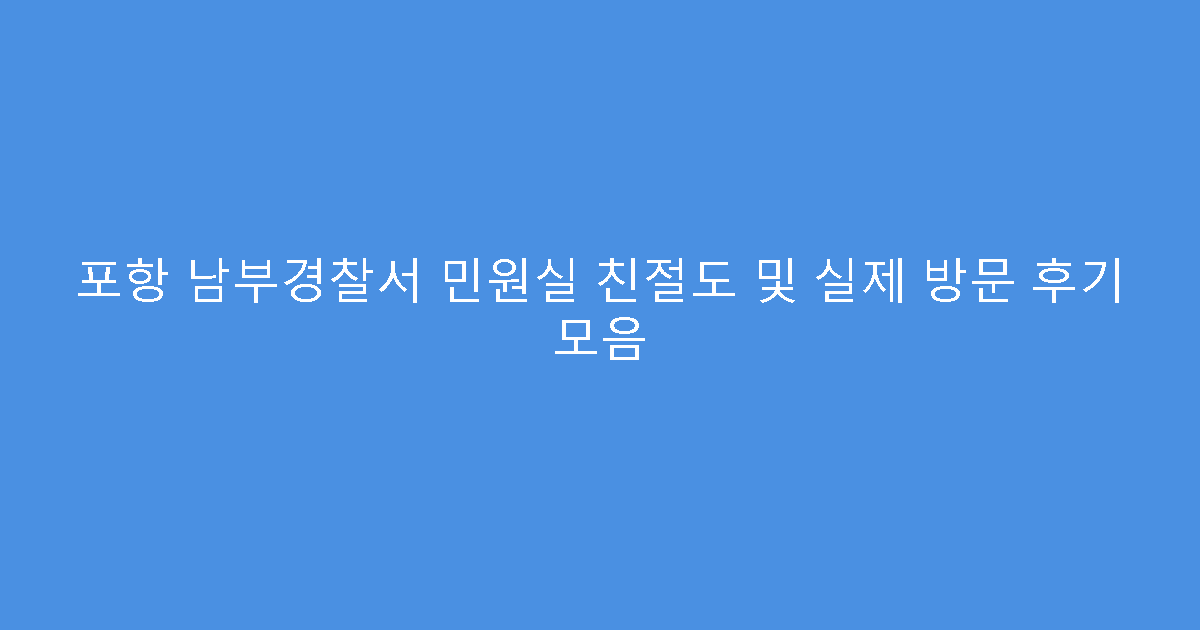 포항 남부경찰서 민원실 친절도 및 실제 방문 후기 모음