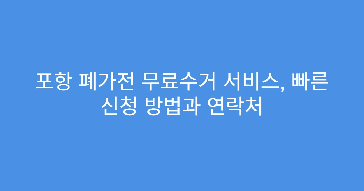 포항 폐가전 무료수거 서비스, 빠른 신청 방법과 연락처
