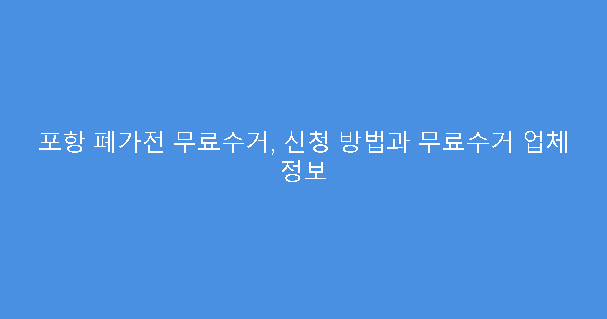 포항 폐가전 무료수거, 신청 방법과 무료수거 업체 정보