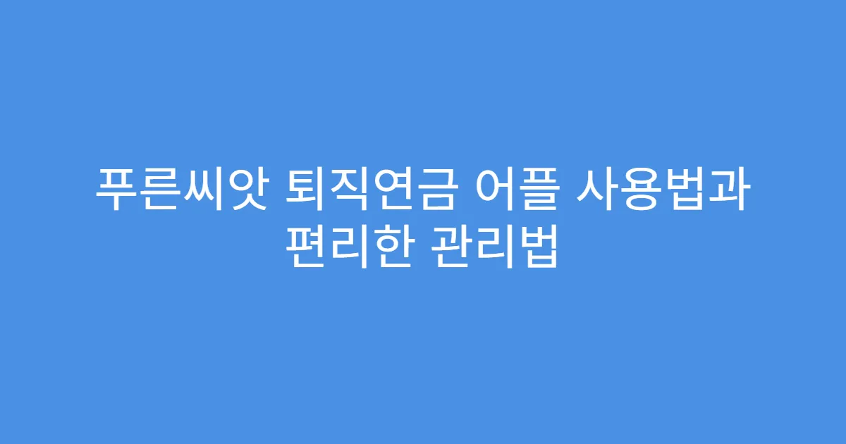 푸른씨앗 퇴직연금 어플 사용법과 편리한 관리법