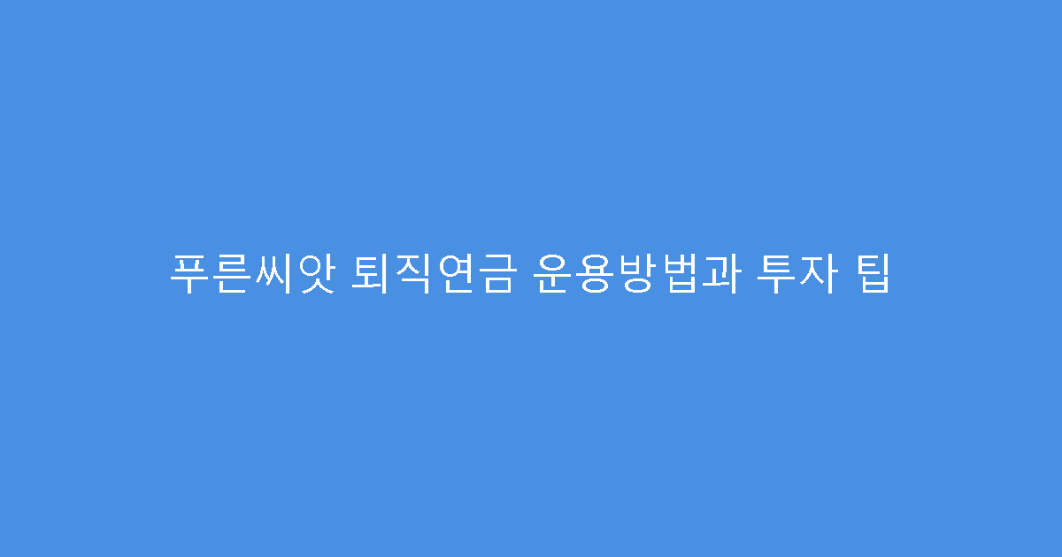 푸른씨앗 퇴직연금 운용방법과 투자 팁