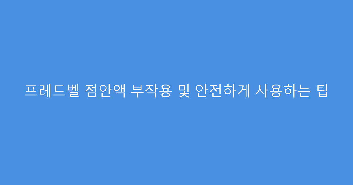 프레드벨 점안액 부작용 및 안전하게 사용하는 팁