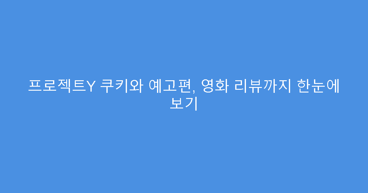 프로젝트Y 쿠키와 예고편, 영화 리뷰까지 한눈에 보기
