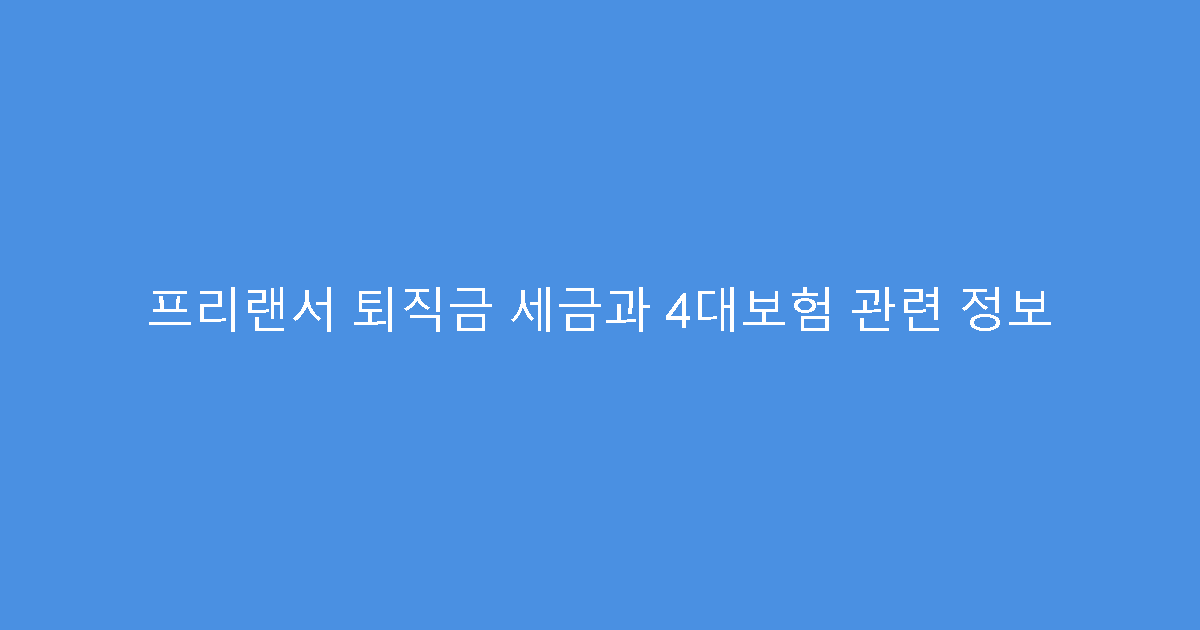 프리랜서 퇴직금 세금과 4대보험 관련 정보