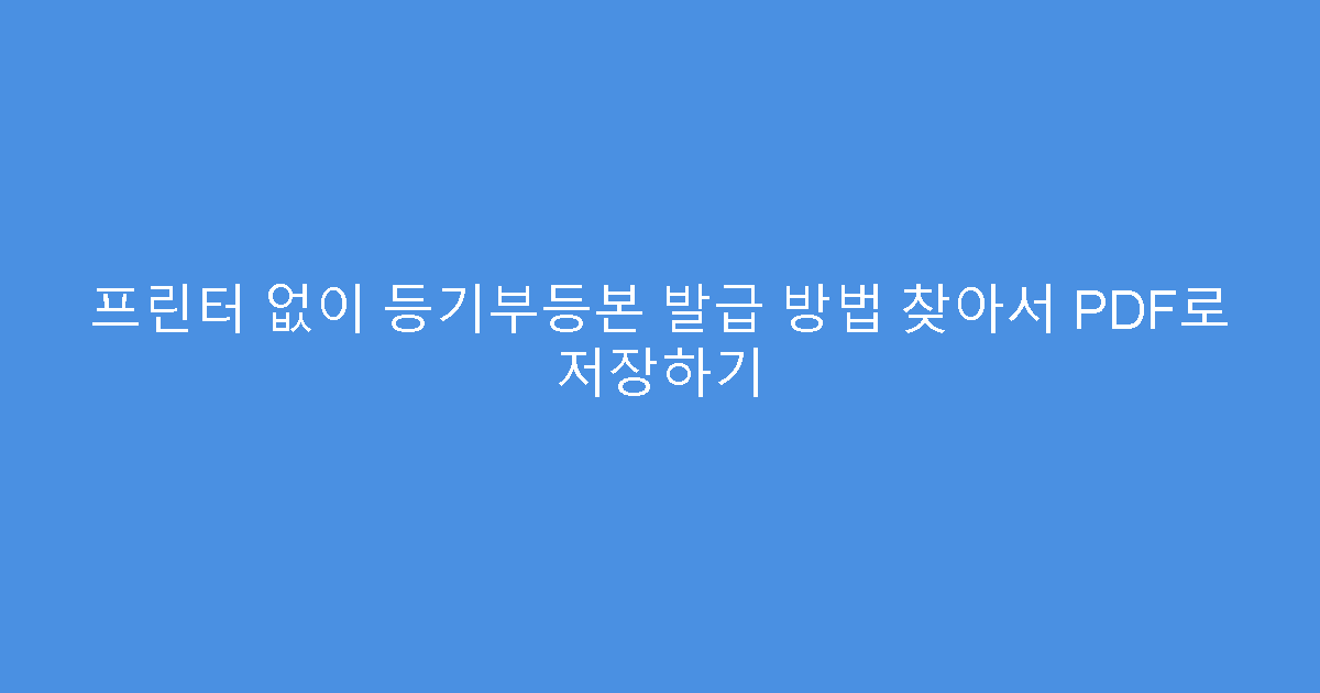 프린터 없이 등기부등본 발급 방법 찾아서 PDF로 저장하기
