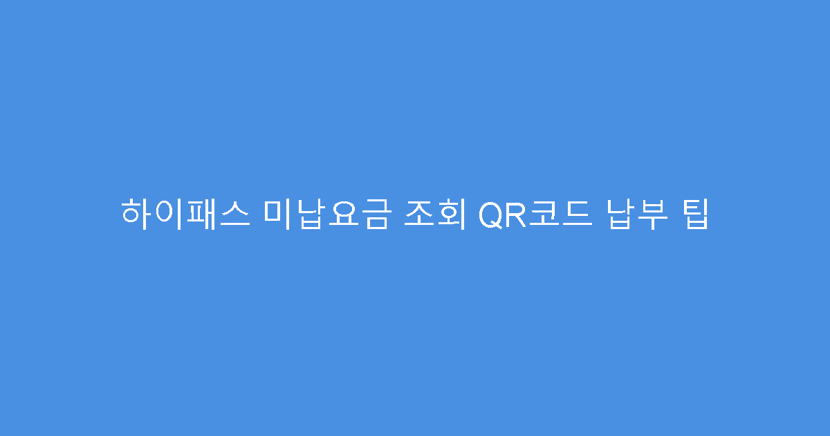 하이패스 미납요금 조회 QR코드 납부 팁