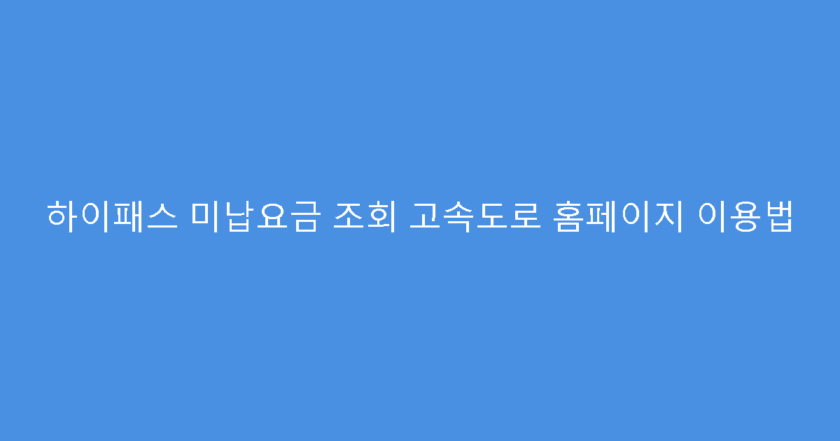 하이패스 미납요금 조회 고속도로 홈페이지 이용법