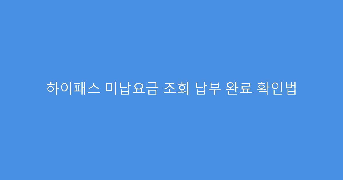 하이패스 미납요금 조회 납부 완료 확인법