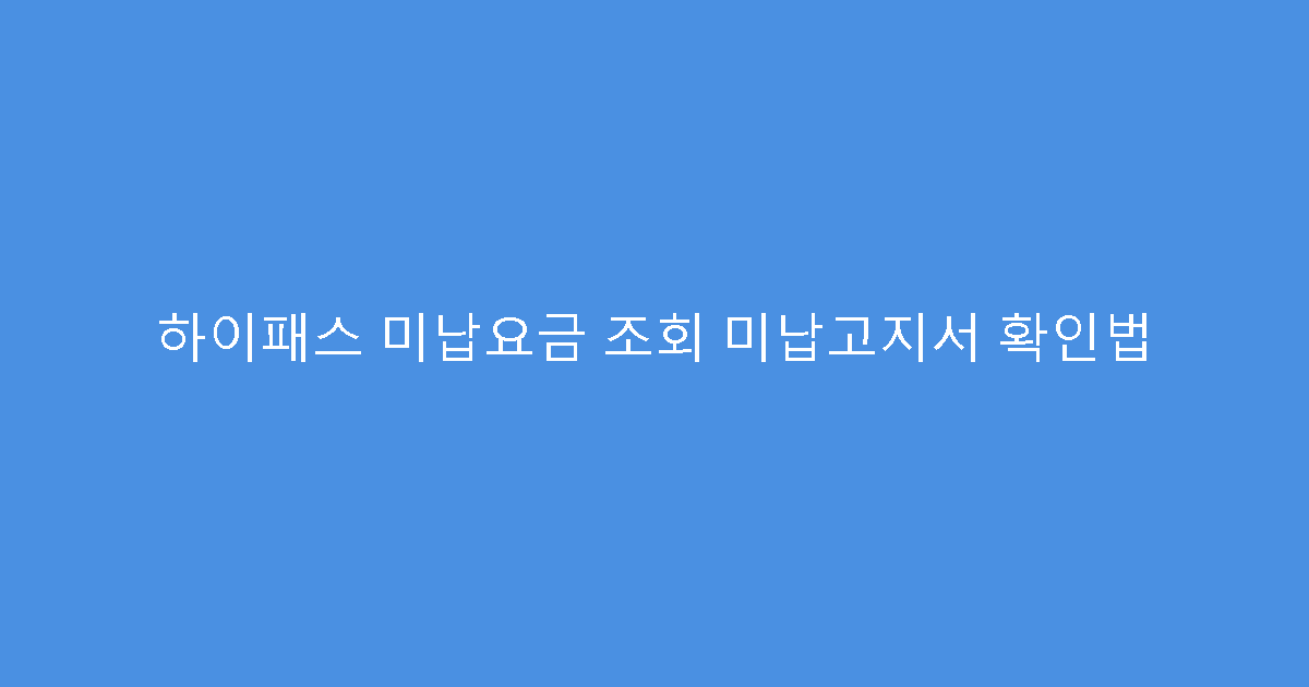 하이패스 미납요금 조회 미납고지서 확인법