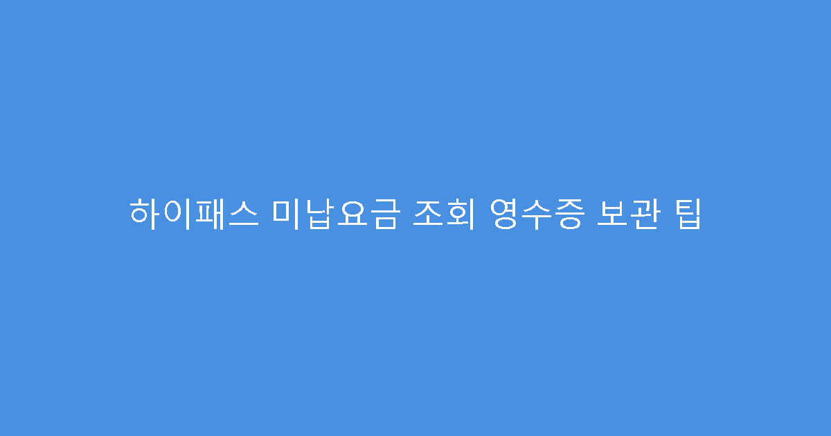 하이패스 미납요금 조회 영수증 보관 팁