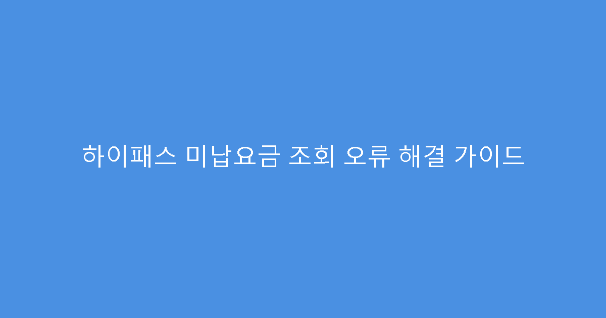하이패스 미납요금 조회 오류 해결 가이드