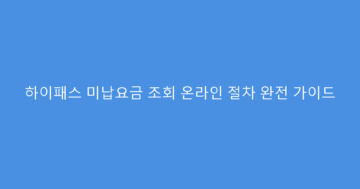 하이패스 미납요금 조회 온라인 절차 완전 가이드