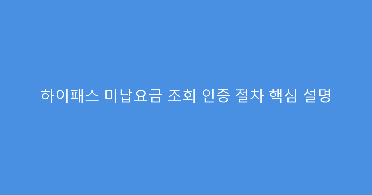 하이패스 미납요금 조회 인증 절차 핵심 설명