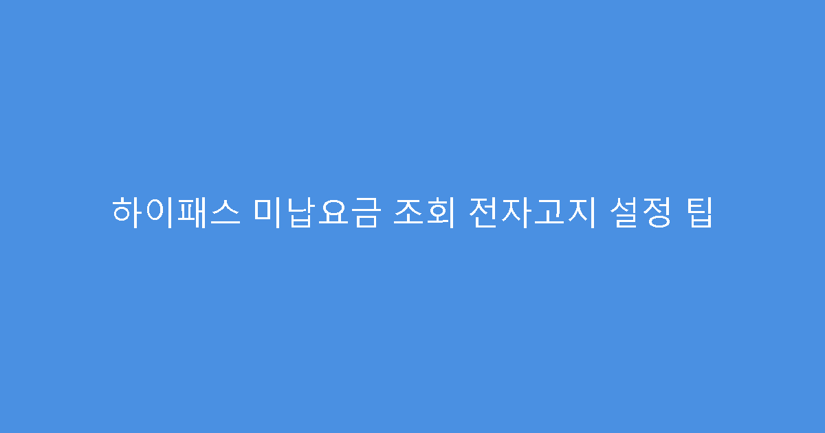 하이패스 미납요금 조회 전자고지 설정 팁