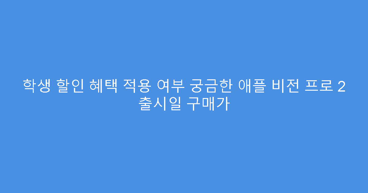 학생 할인 혜택 적용 여부 궁금한 애플 비전 프로 2 출시일 구매가