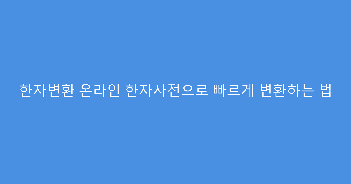 한자변환 온라인 한자사전으로 빠르게 변환하는 법