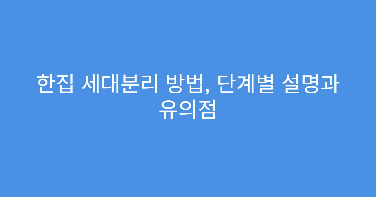 한집 세대분리 방법, 단계별 설명과 유의점
