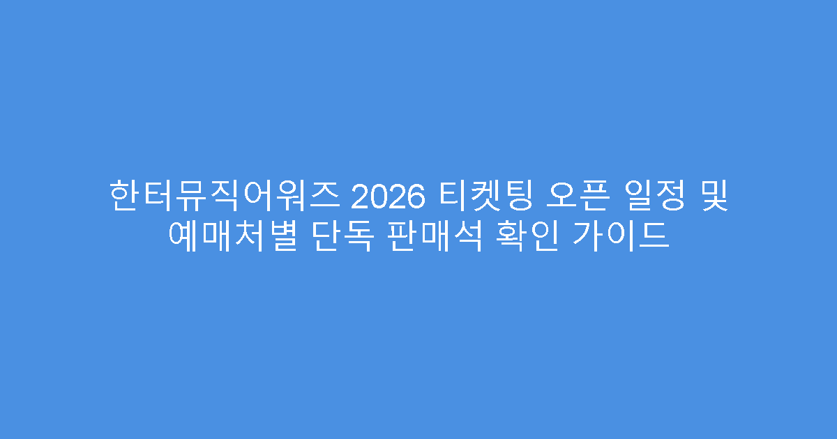 한터뮤직어워즈 2026 티켓팅 오픈 일정 및 예매처별 단독 판매석 확인 가이드