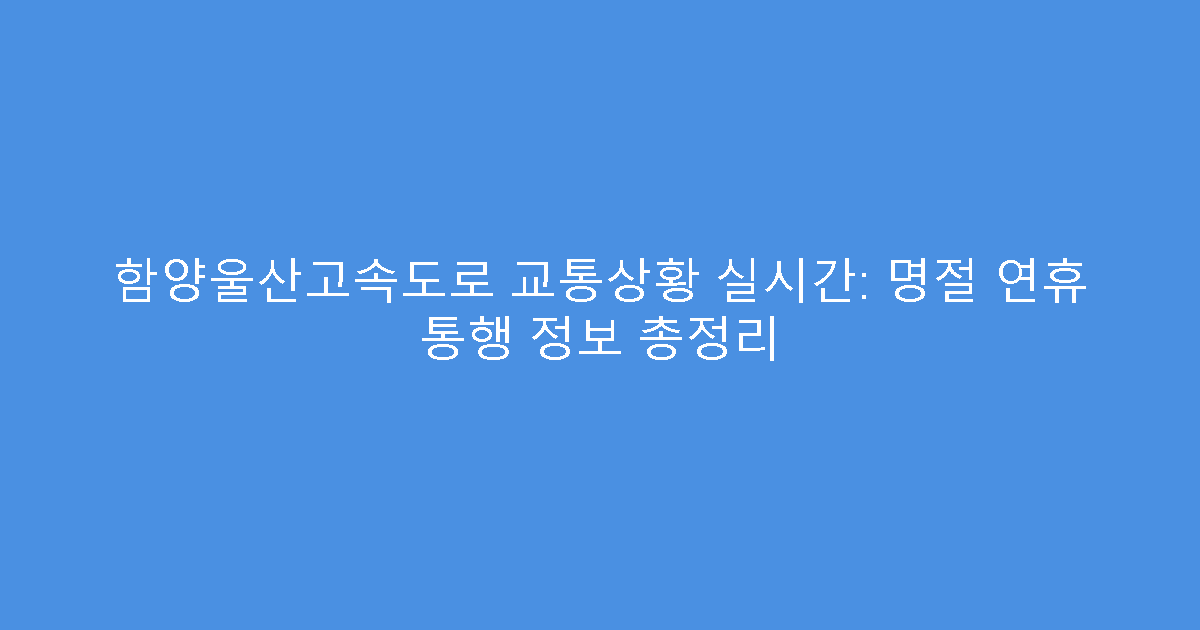 함양울산고속도로 교통상황 실시간: 명절 연휴 통행 정보 총정리