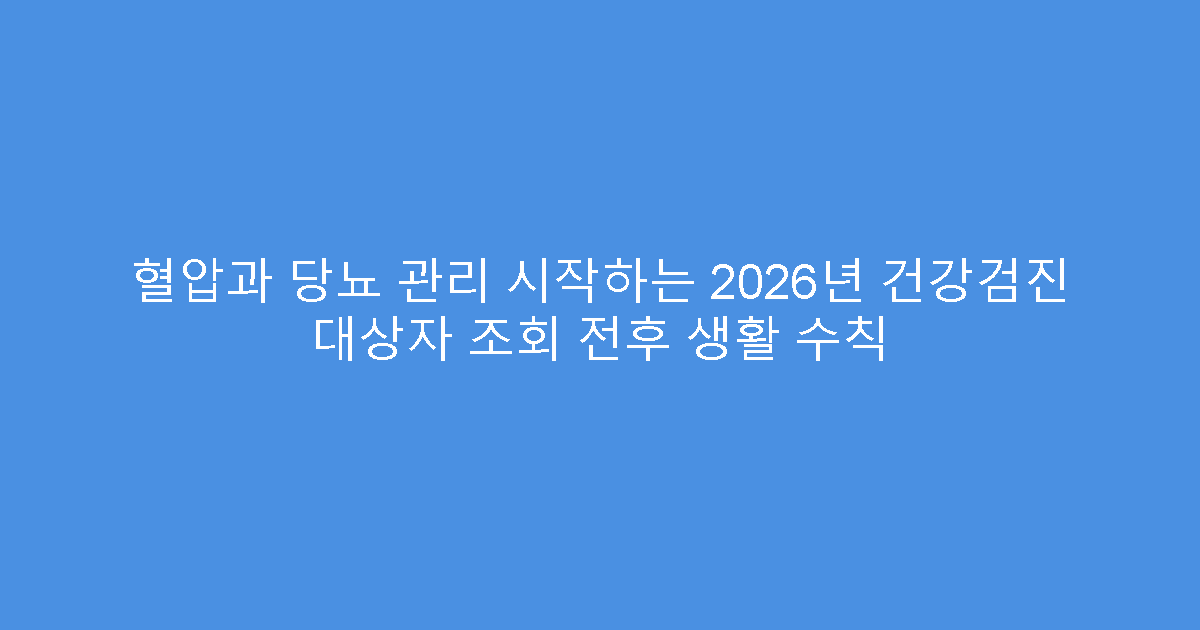 혈압과 당뇨 관리 시작하는 2026년 건강검진 대상자 조회 전후 생활 수칙