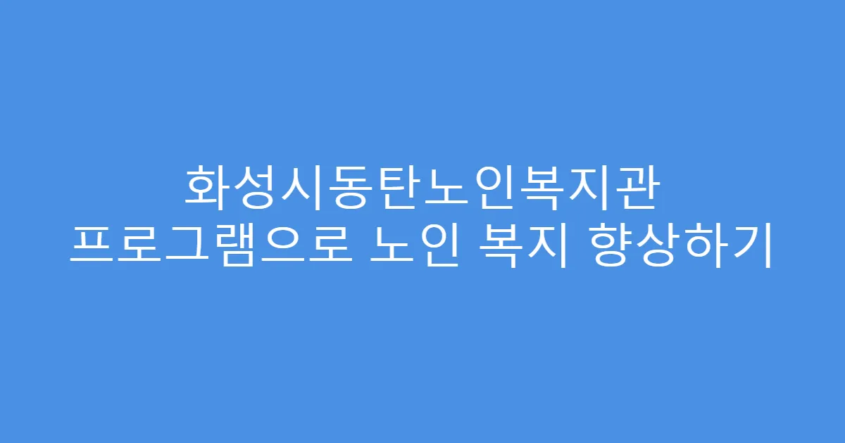 화성시동탄노인복지관 프로그램으로 노인 복지 향상하기