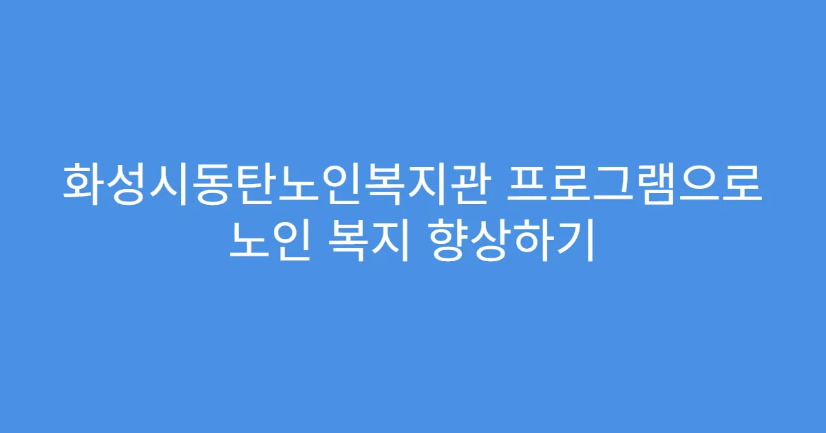 화성시동탄노인복지관 프로그램으로 노인 복지 향상하기