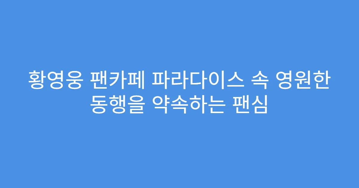 황영웅 팬카페 파라다이스 속 영원한 동행을 약속하는 팬심