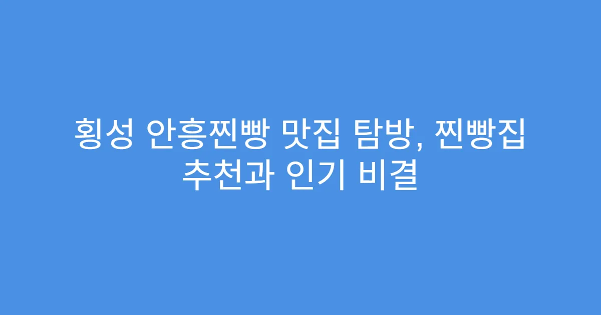 횡성 안흥찐빵 맛집 탐방, 찐빵집 추천과 인기 비결