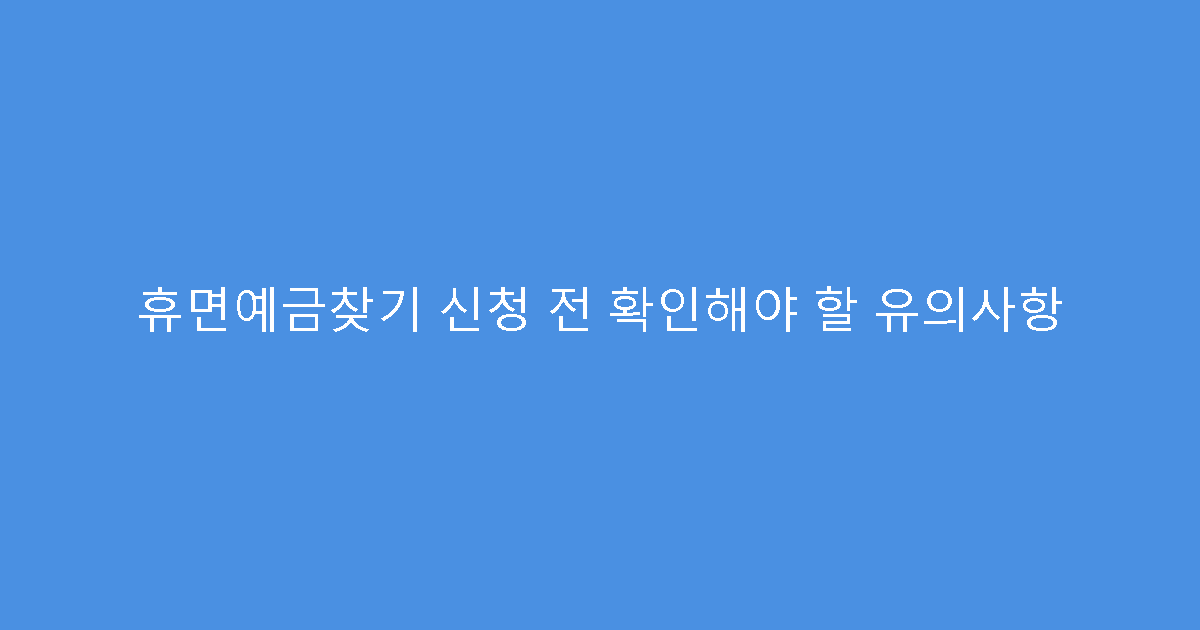 휴면예금찾기 신청 전 확인해야 할 유의사항