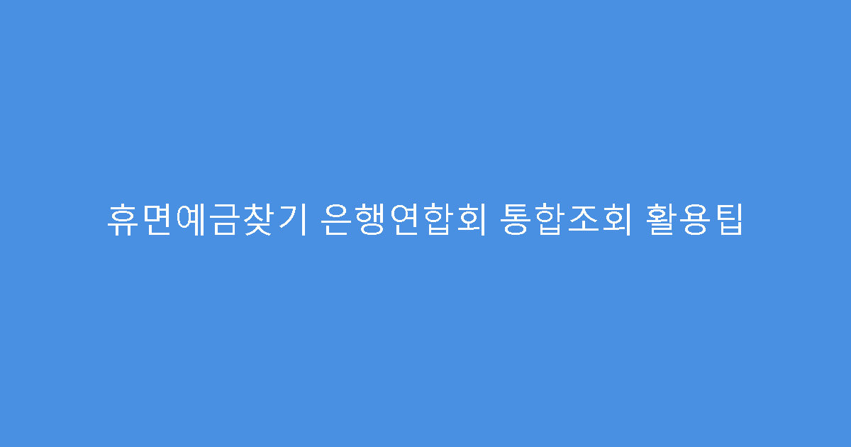 휴면예금찾기 은행연합회 통합조회 활용팁