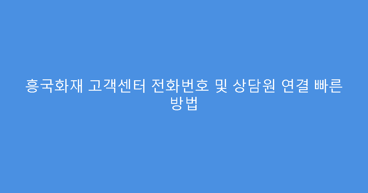 흥국화재 고객센터 전화번호 및 상담원 연결 빠른 방법