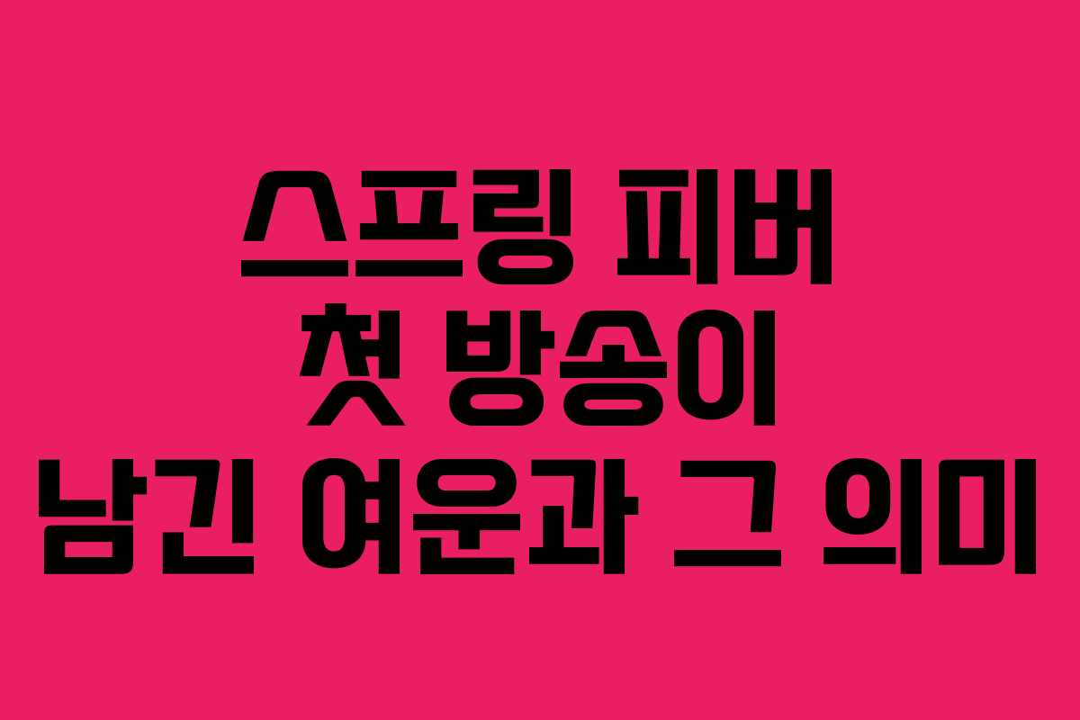 스프링 피버 첫 방송이 남긴 여운과 그 의미