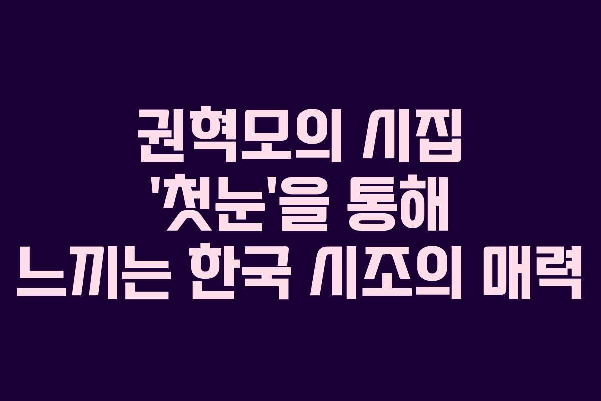 권혁모의 시집 ‘첫눈’을 통해 느끼는 한국 시조의 매력