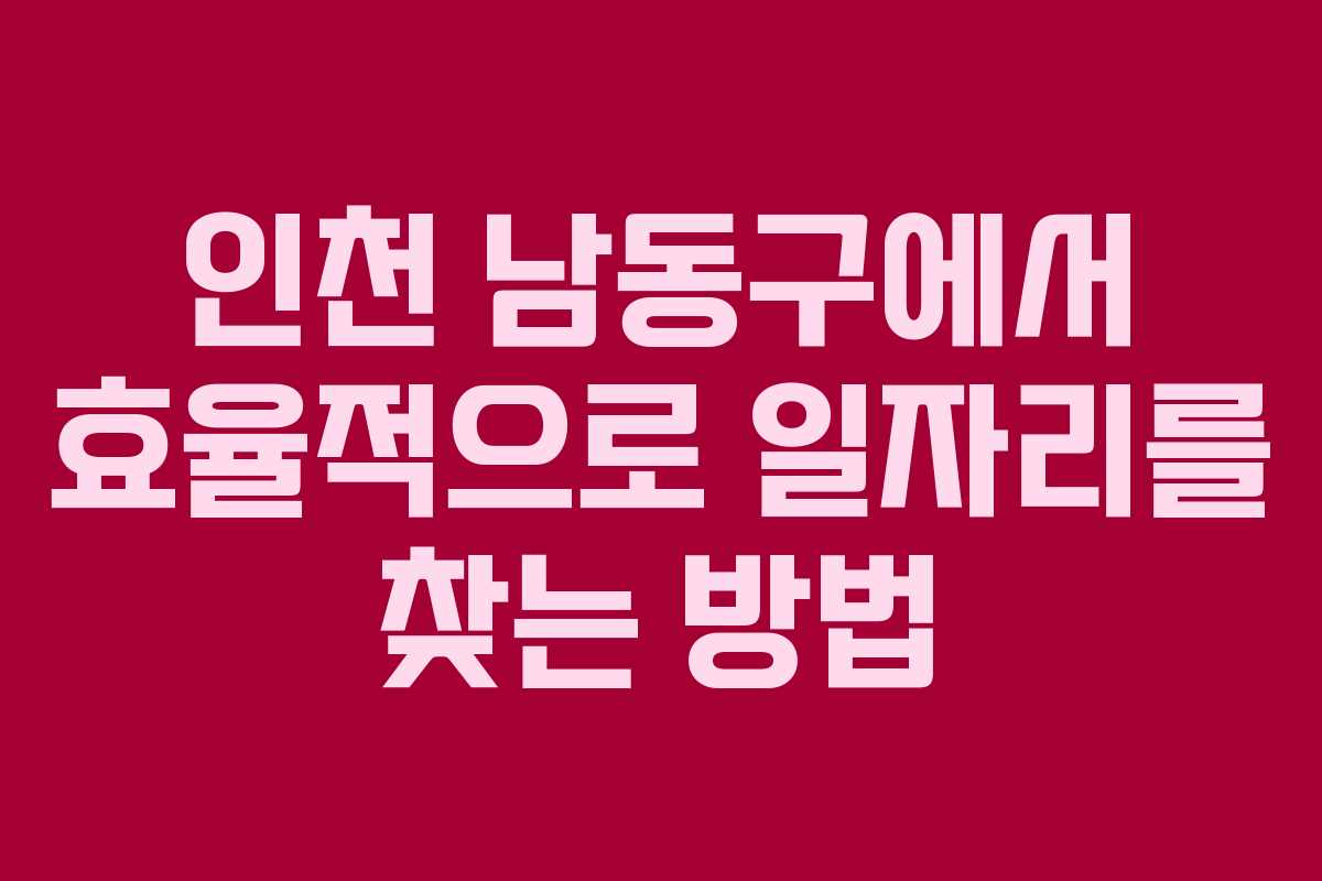 인천 남동구에서 효율적으로 일자리를 찾는 방법