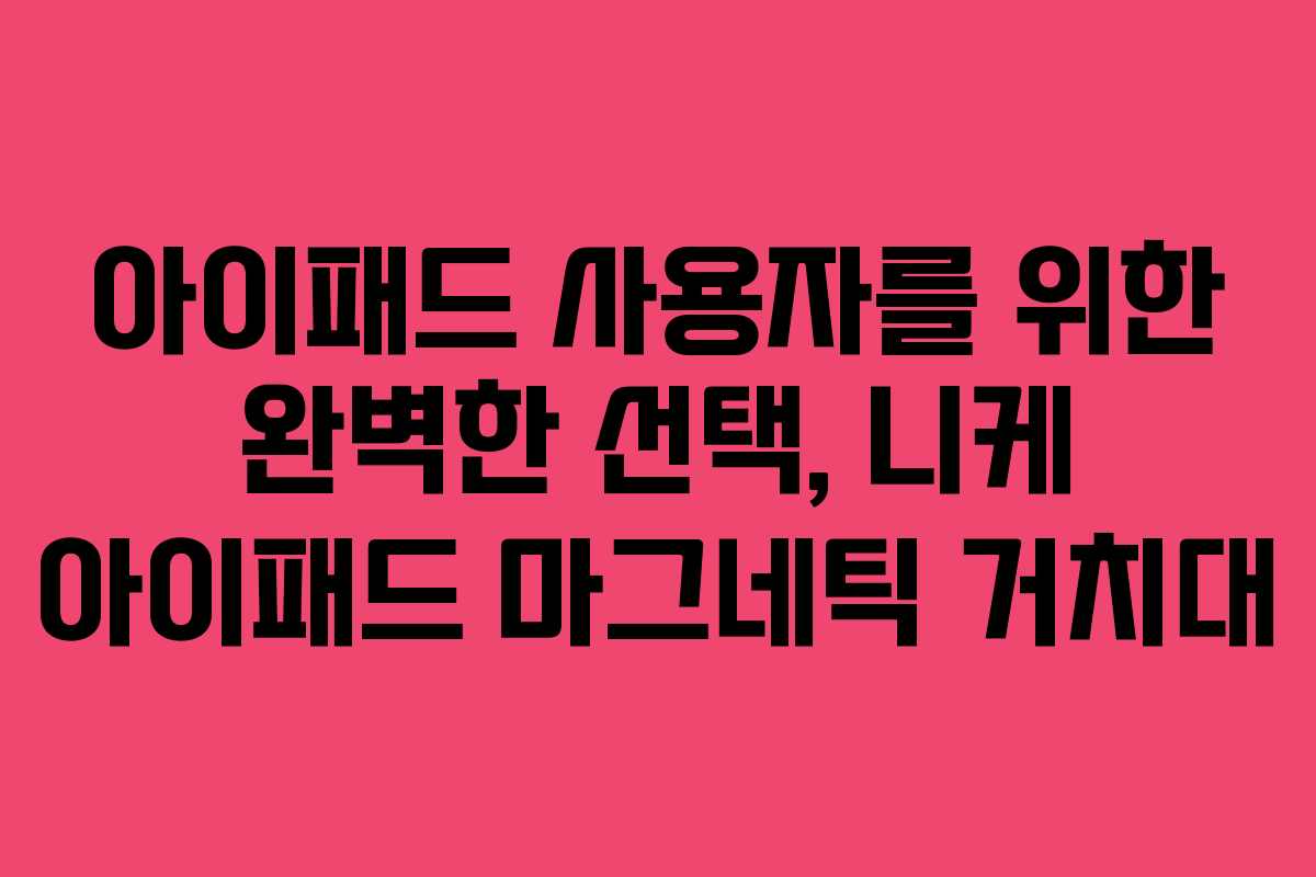 아이패드 사용자를 위한 완벽한 선택, 니케 아이패드 마그네틱 거치대