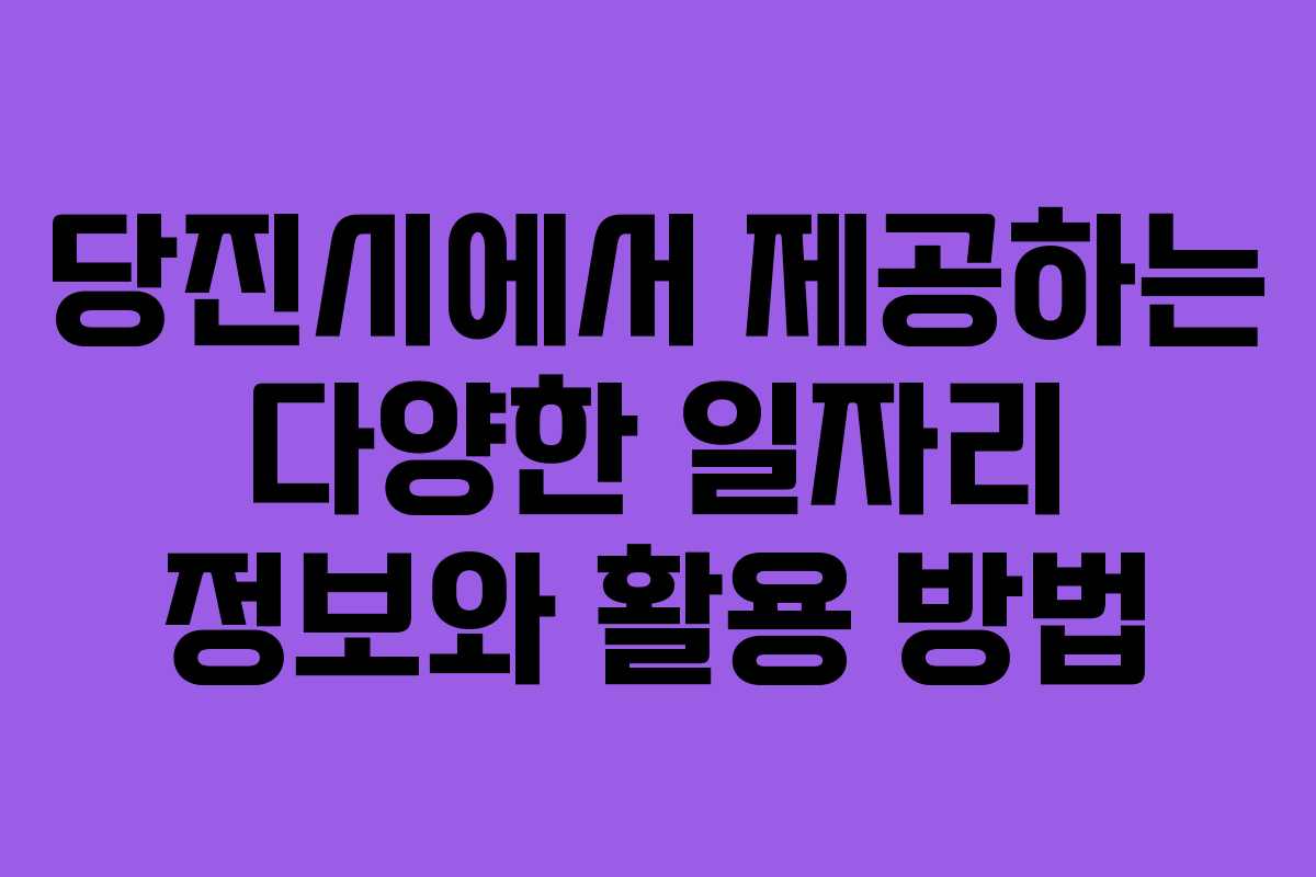 당진시에서 제공하는 다양한 일자리 정보와 활용 방법