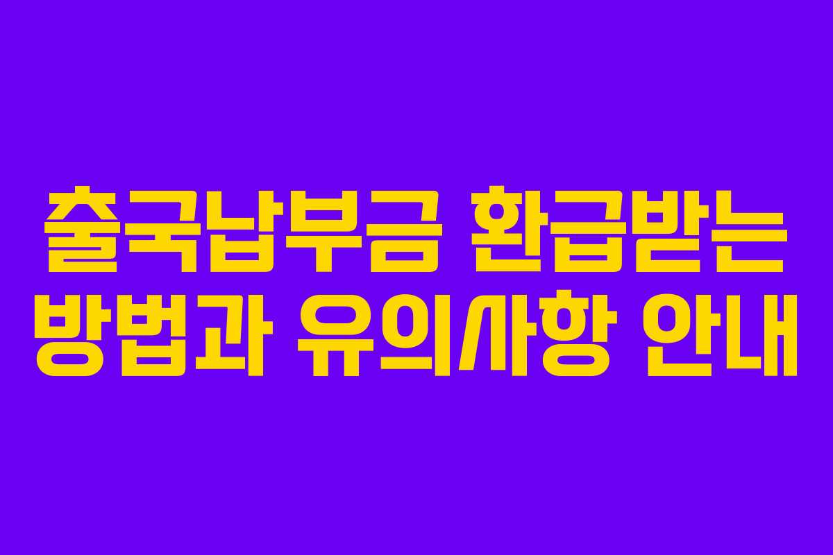 출국납부금 환급받는 방법과 유의사항 안내