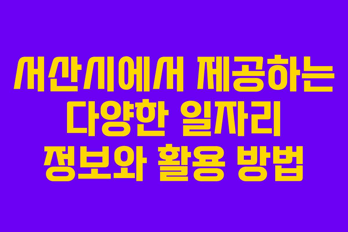 서산시에서 제공하는 다양한 일자리 정보와 활용 방법