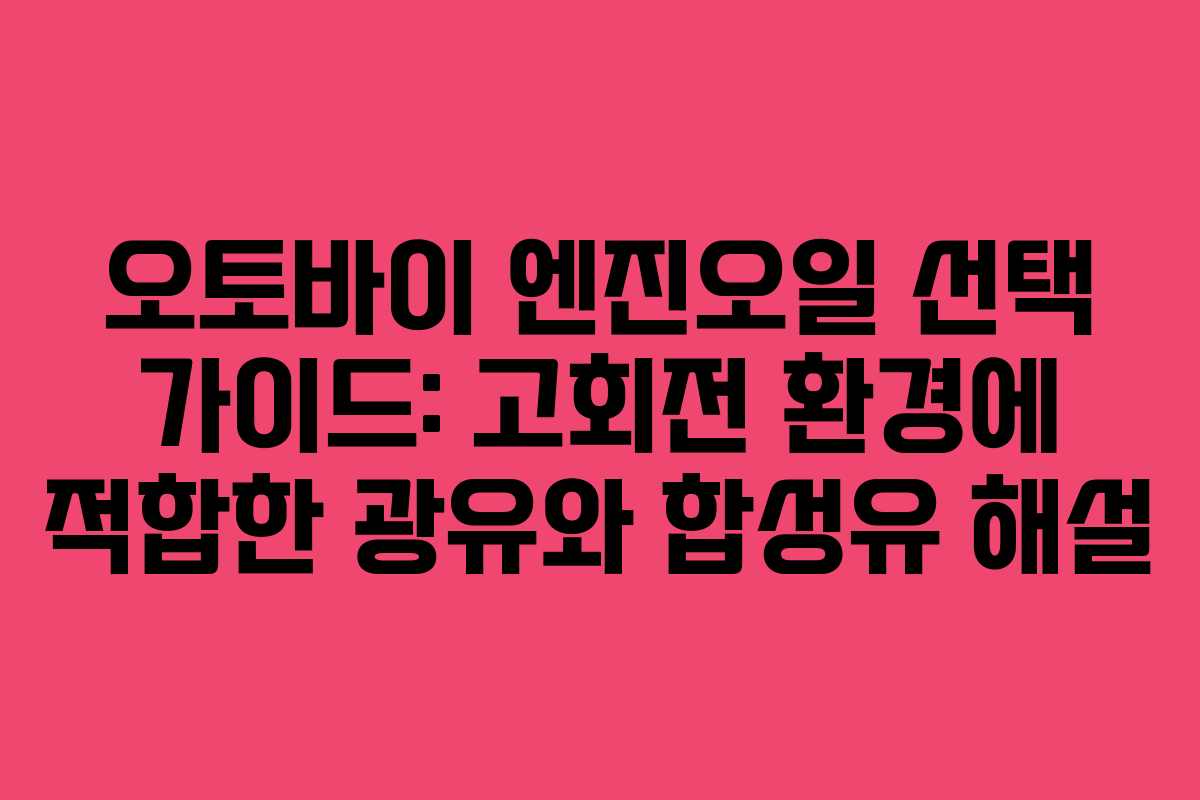 오토바이 엔진오일 선택 가이드: 고회전 환경에 적합한 광유와 합성유 해설