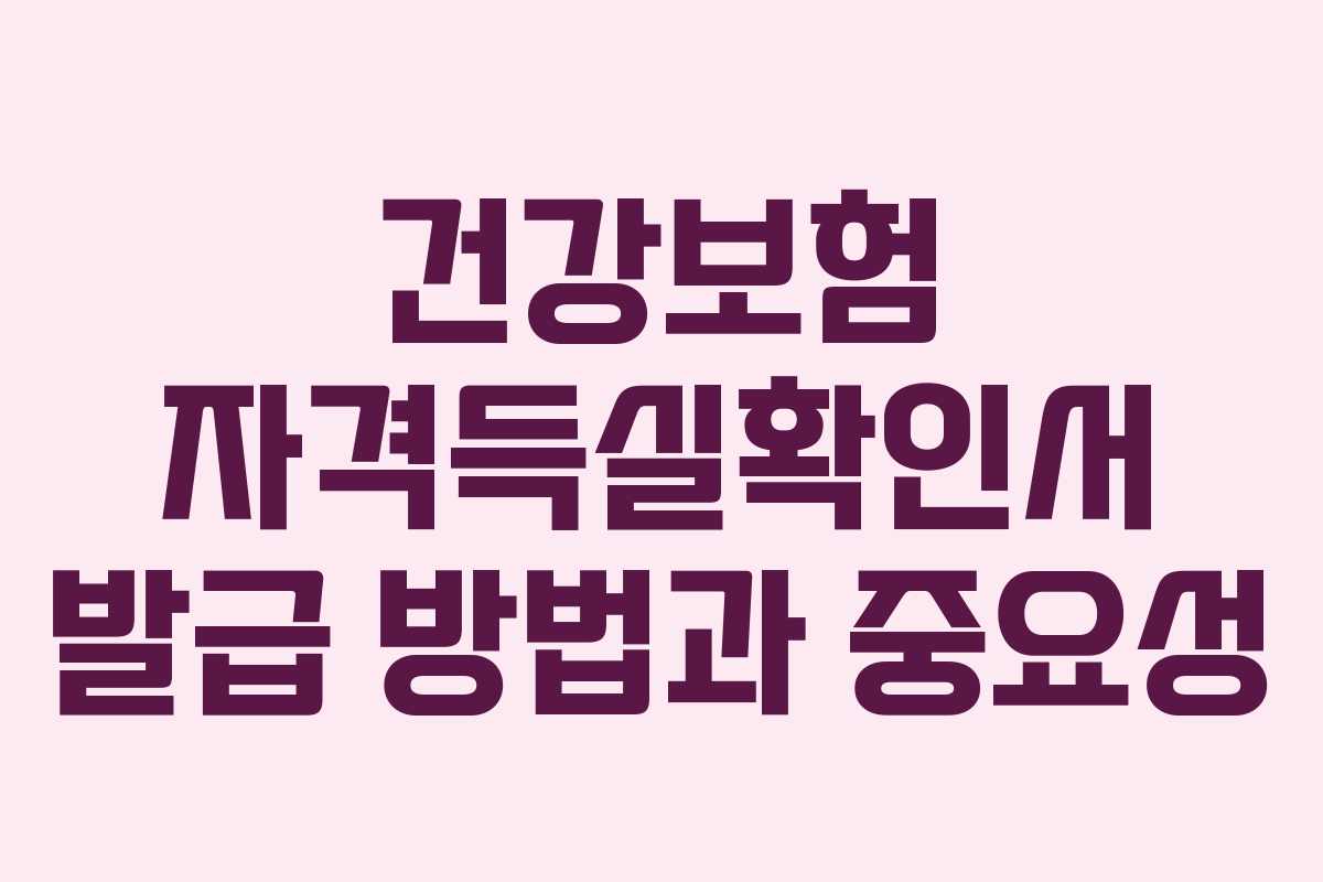 건강보험 자격득실확인서 발급 방법과 중요성