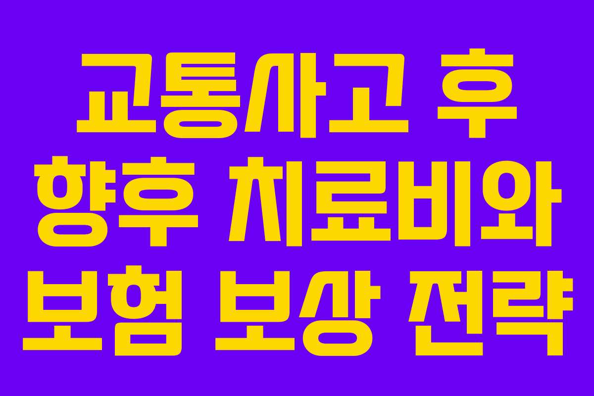 교통사고 후 향후 치료비와 보험 보상 전략