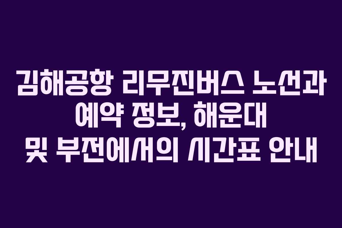 김해공항 리무진버스 노선과 예약 정보, 해운대 및 부전에서의 시간표 안내