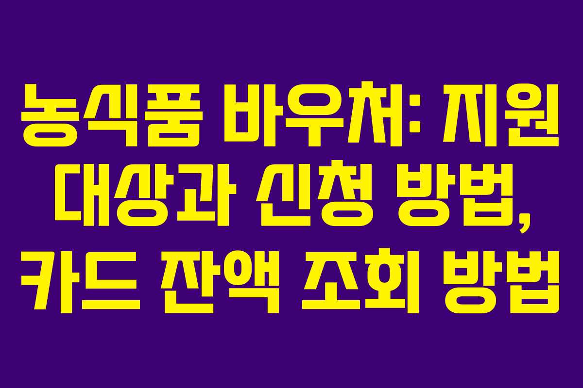 농식품 바우처: 지원 대상과 신청 방법, 카드 잔액 조회 방법